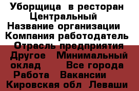 Уборщица. в ресторан Центральный › Название организации ­ Компания-работодатель › Отрасль предприятия ­ Другое › Минимальный оклад ­ 1 - Все города Работа » Вакансии   . Кировская обл.,Леваши д.